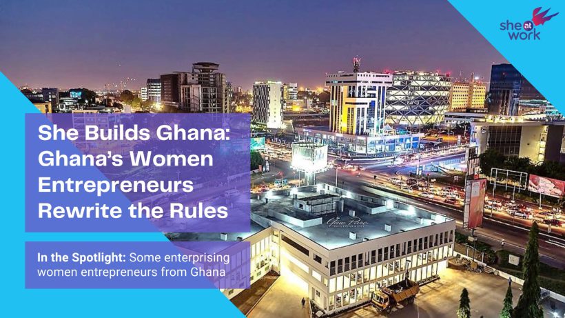 She Builds Ghana: Ghana’s Women Entrepreneurs Rewrite the Rules
